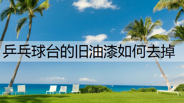 乒乓球台的旧油漆如何去掉