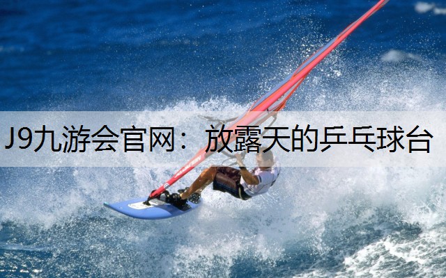 J9九游会官网：放露天的乒乓球台
