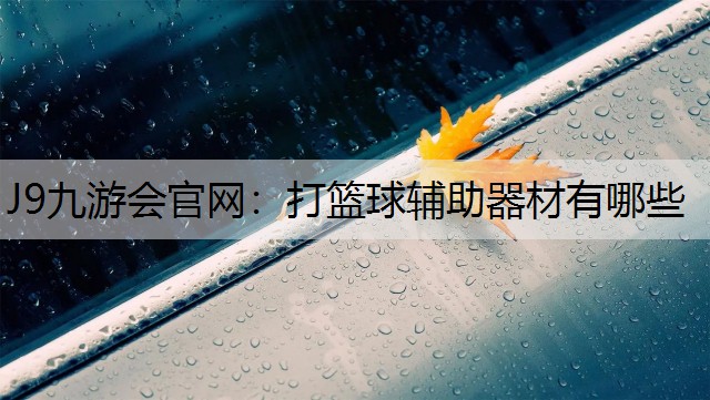 J9九游会官网：打篮球辅助器材有哪些
