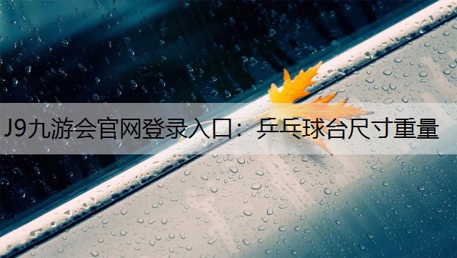J9九游会官网登录入口：乒乓球台尺寸重量