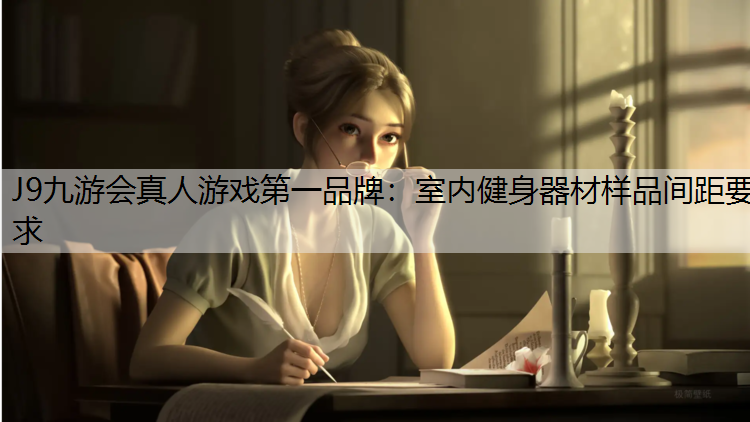 J9九游会真人游戏第一品牌：室内健身器材样品间距要求