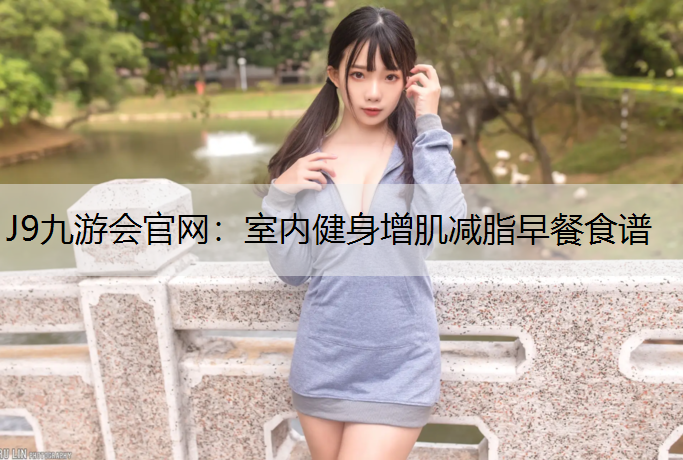 J9九游会官网：室内健身增肌减脂早餐食谱