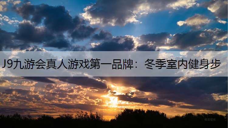 J9九游会真人游戏第一品牌：冬季室内健身步
