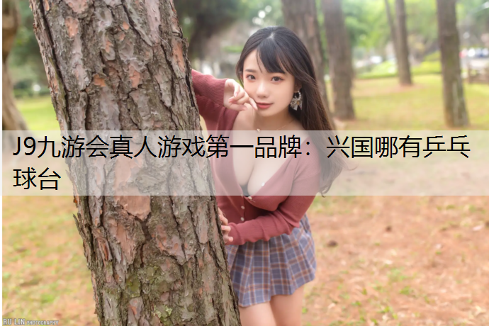 J9九游会真人游戏第一品牌：兴国哪有乒乓球台