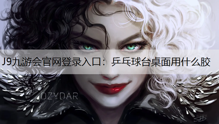 J9九游会官网登录入口：乒乓球台桌面用什么胶