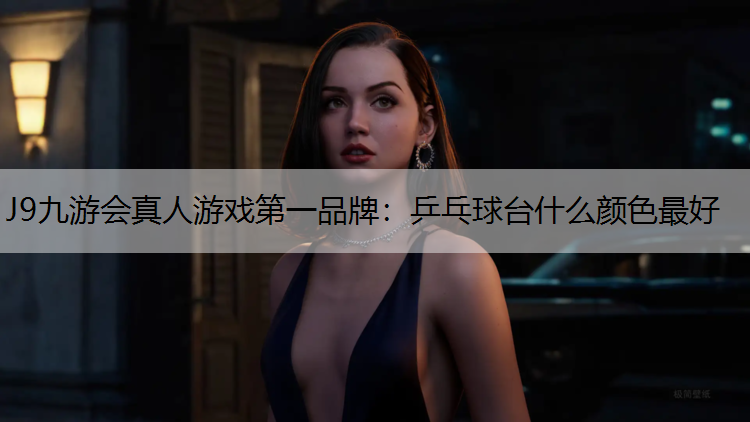 J9九游会真人游戏第一品牌：乒乓球台什么颜色最好
