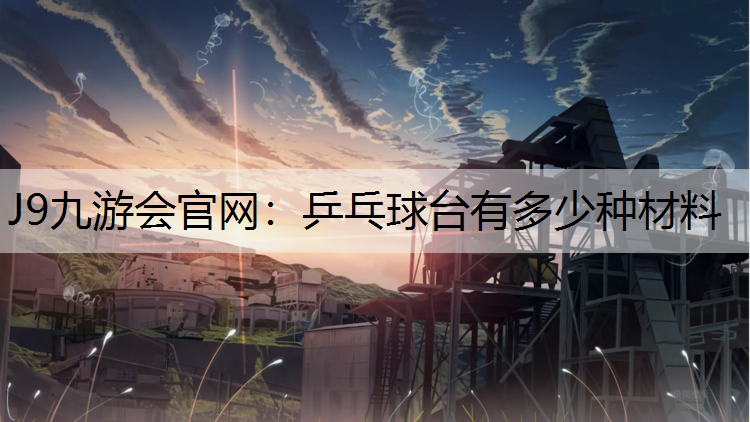 J9九游会官网：乒乓球台有多少种材料
