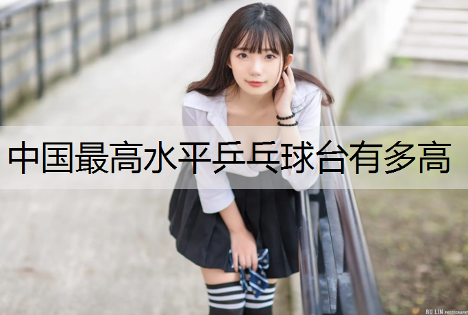 中国最高水平乒乓球台有多高