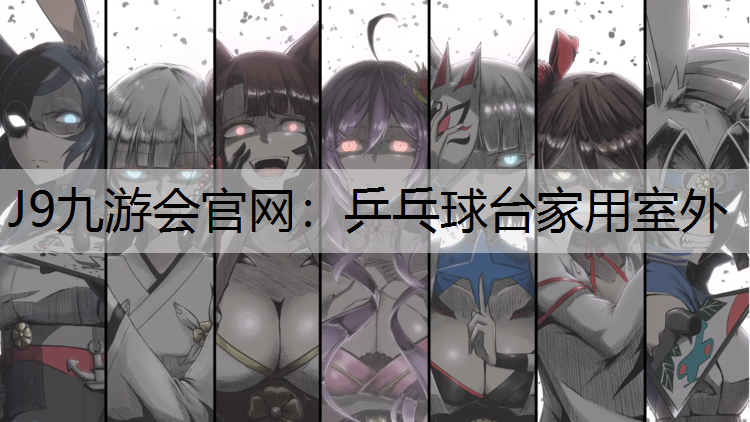 J9九游会官网：乒乓球台家用室外