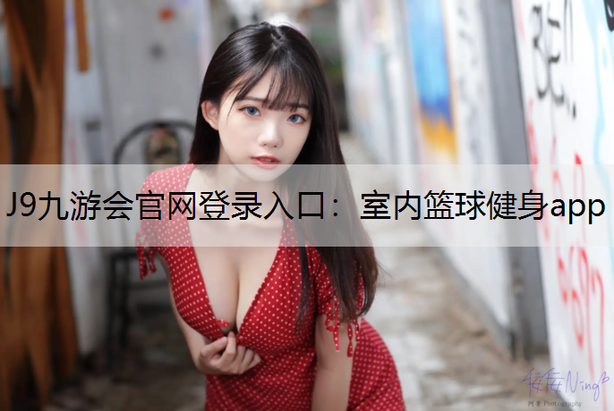 J9九游会官网登录入口：室内篮球健身app