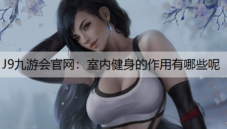 J9九游会官网：室内健身的作用有哪些呢