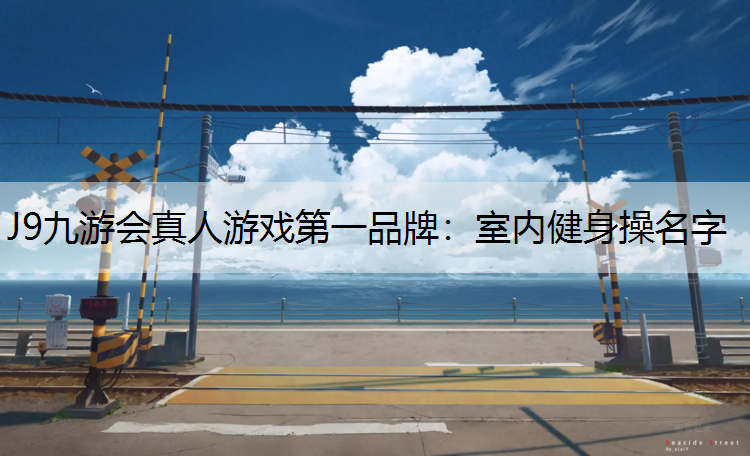 J9九游会真人游戏第一品牌：室内健身操名字