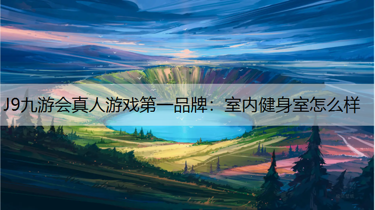 J9九游会真人游戏第一品牌：室内健身室怎么样