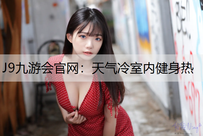 J9九游会官网：天气冷室内健身热