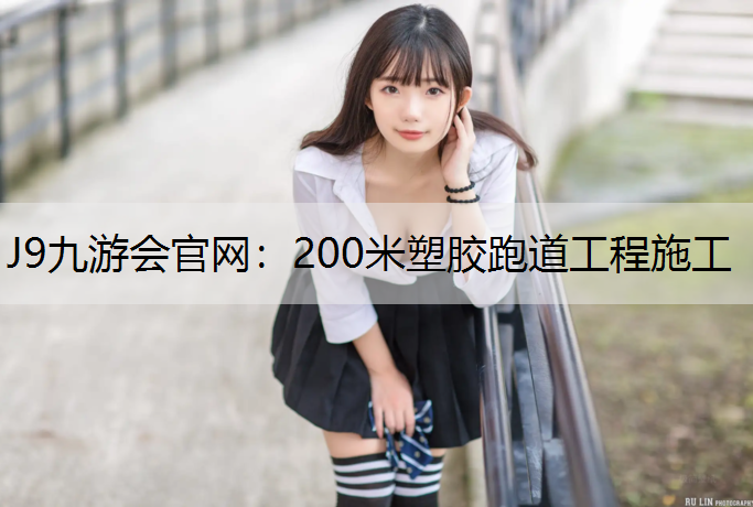 J9九游会官网：200米塑胶跑道工程施工