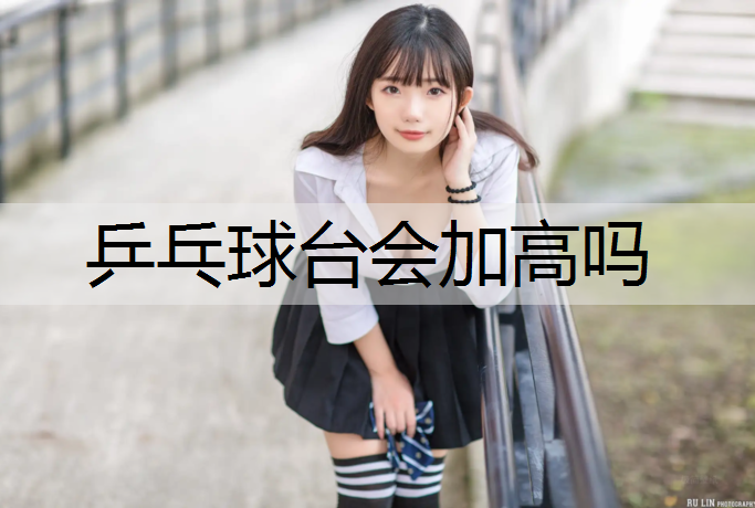 乒乓球台会加高吗