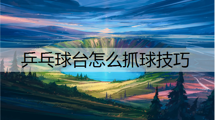 乒乓球台怎么抓球技巧