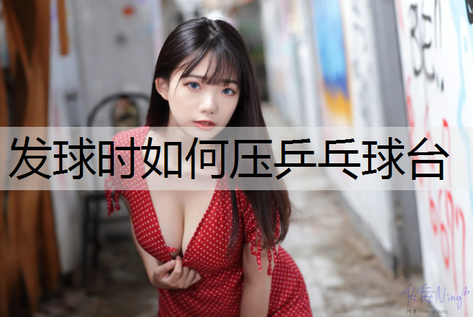 发球时如何压乒乓球台