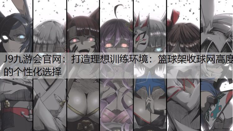 打造理想训练环境：篮球架收球网高度的个性化选择